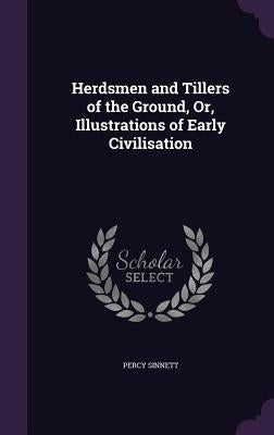 Herdsmen and Tillers of the Ground, Or, Illustrations of Early Civilisation by Sinnett, Percy