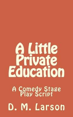 A Little Private Education: A Comedy Stage Play Script by Larson, D. M.