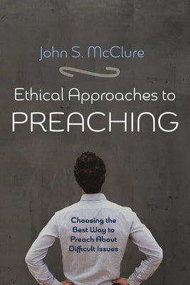 Ethical Approaches to Preaching by McClure, John S.
