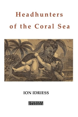Headhunters of the Coral Sea by Idriess, Ion