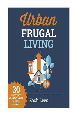 Urban Frugal Living: 30 Strategies to Save Over $10k Annually by Lees, Zach