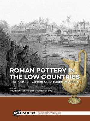 Roman Pottery in the Low Countries: Past Research, Current State, Future Directions by Geerts, Roderick C. a.