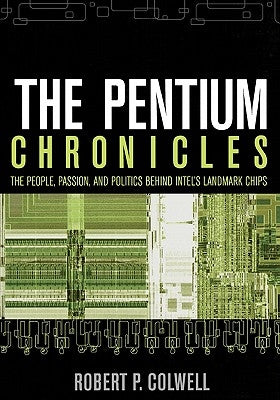 The Pentium Chronicles: The People, Passion, and Politics Behind Intel's Landmark Chips by Colwell, Robert P.