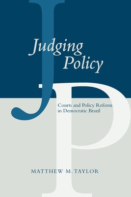 Judging Policy: Courts and Policy Reform in Democratic Brazil by Taylor, Matthew M.
