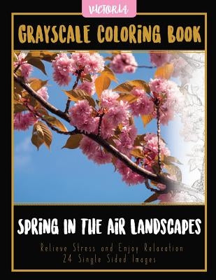 Spring In The Air Landscapes: Grayscale Coloring Book Relieve Stress and Enjoy Relaxation 24 Single Sided Images by Victoria