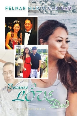 Because I LOVE Dad: Gift of Love-Gift of Life by Caridad, Felnar Mario