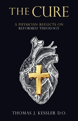 The Cure: A Physician Reflects on Reformed Theology by Kessler D. O., Thomas J.