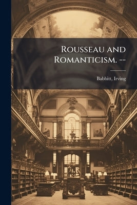 Rousseau and Romanticism. -- by Babbitt, Irving
