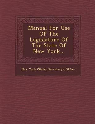 Manual for Use of the Legislature of the State of New York... by New York (State) Secretary's Office