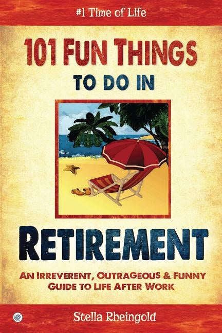 101 Fun things to do in retirement: An Irreverent, Outrageous & Funny Guide to Life After Work by Rheingold, Stella