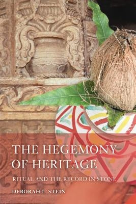 The Hegemony of Heritage: Ritual and the Record in Stone by Stein, Deborah L.