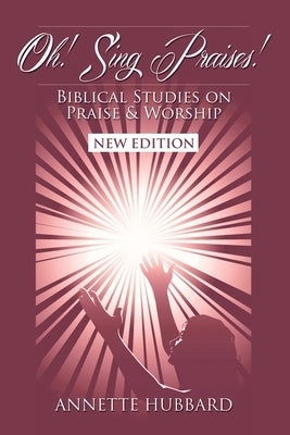 Oh! Sing Praises!: Biblical Studies on Praise & Worship by Hubbard, Annette