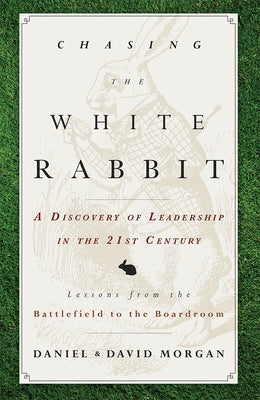 Chasing the White Rabbit: A Discovery of Leadership in the 21st Century by Daniel Morgan