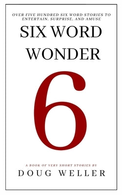 Six Word Wonder: Stories, poems, memoirs and jokes to entertain and amuse in only six words by Weller, Doug