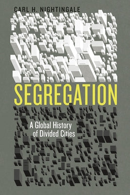 Segregation: A Global History of Divided Cities by Nightingale, Carl H.