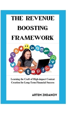 The Revenue Boosting Content Framework: Learning the Crafting of High Impact content creation for Long Term Financial Success by Zhdanov, Artem