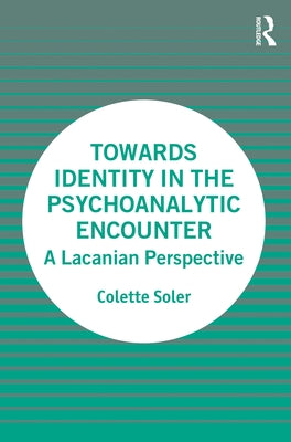 Towards Identity in the Psychoanalytic Encounter: A Lacanian Perspective by Soler, Colette
