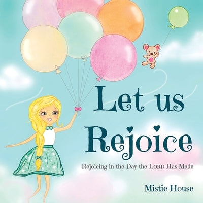 Let Us Rejoice: Rejoicing in the Day the Lord Has Made (based on Psalm 118:24) by House, Mistie