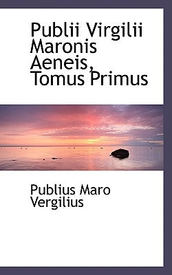 Publii Virgilii Maronis Aeneis, Tomus Primus by Vergilius, Publius Maro