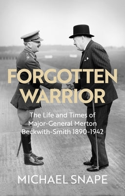Forgotten Warrior: The Life and Times of Major-General Merton Beckwith-Smith 1890-1942 by Snape, Michael