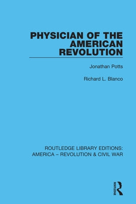 Physician of the American Revolution: Jonathan Potts by Blanco, Richard L.