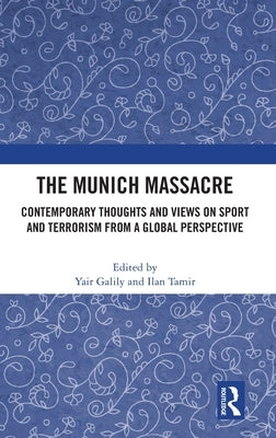 The Munich Massacre: Contemporary Thoughts and Views on Sport and Terrorism from a Global Perspective by Galily, Yair