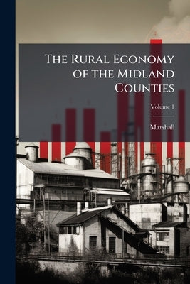 The Rural Economy of the Midland Counties: Including the Management of Livestock, in Leicestershire and Its Environs: Together With Minutes On Agricul by Marshall