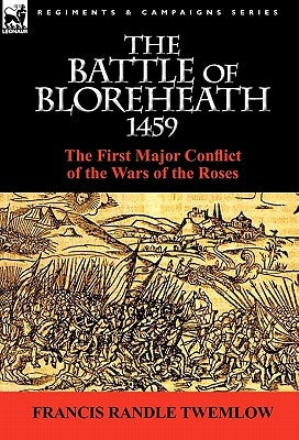 The Battle of Bloreheath 1459: the First Major Conflict of the Wars of the Roses by Twemlow, Francis Randle