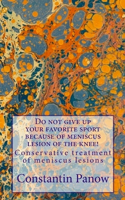 Do not give up your favorite sport because of meniscus lesion of the knee: Conservative treatment of meniscus lesions by Panow, Constantin