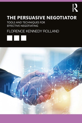 The Persuasive Negotiator: Tools and Techniques for Effective Negotiating by Kennedy Rolland, Florence