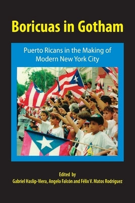 Boricuas in Gotham: Puerto Ricans in the Making of Modern New York City by Haslip-Viera, Gabriel