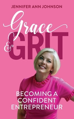 Grace & Grit: Becoming a Confident Entrepreneur by Johnson, Jennifer