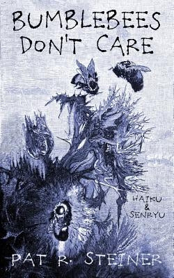 Bumblebees Don't Care: haiku & senryu by Steiner, Pat R.
