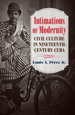 Intimations of Modernity: Civil Culture in Nineteenth-Century Cuba by Pérez, Louis A.