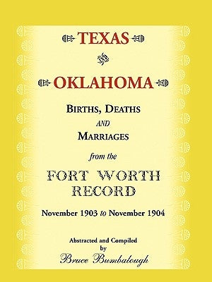 Texas and Oklahoma Births, Deaths and Marriages from the Fort Worth Record: November, 1903 to November 1904 by Bumbalough, Bruce