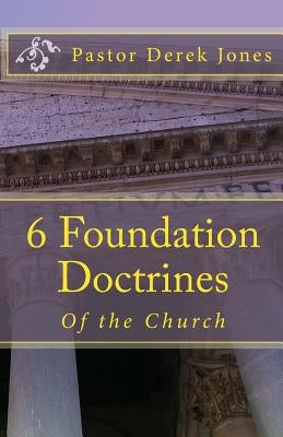 6 Foundation Doctrines: What every Christian needs to know by Jones Rev, Derek C.