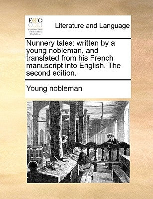Nunnery Tales: Written by a Young Nobleman, and Translated from His French Manuscript Into English. the Second Edition. by Young Nobleman, Nobleman