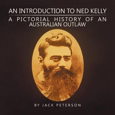 An Introduction to Ned Kelly: A Pictorial History of an Australian Outlaw by Peterson, Jack
