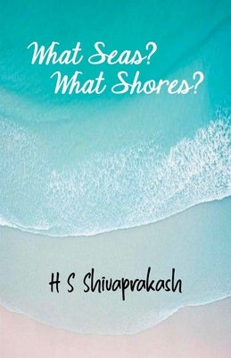 What Seas? What Shores? by Shivaprakash, Hs