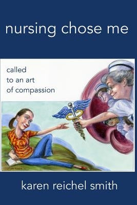 Nursing Chose Me: Called to An Art of Compassion by Smith Dnp, Karen Reichel