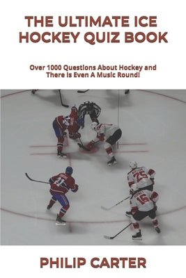 The Ultimate Ice Hockey Quiz Book: Over 1000 Questions About Hockey and There Is Even A Music Round! by Carter, Philip