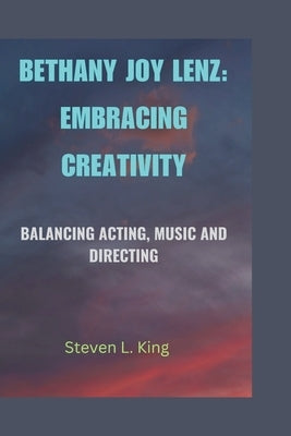 Bethany Joy Lenz: Embracing Creativity: Balancing Acting, Music and Directing by L. King, Steven