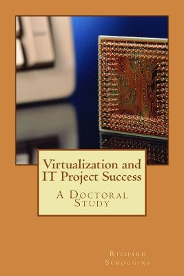 Virtualization and IT Project Success by Scroggins, Richard