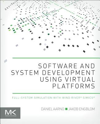 Software and System Development Using Virtual Platforms: Full-System Simulation with Wind River Simics by Aarno, Daniel