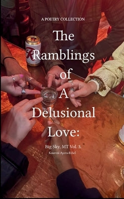 The Ramblings of a Delusional Love: Big Sky, MT Vol. 3. by Ayers-Ethel, Kourtni