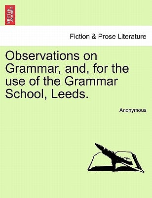 Observations on Grammar, And, for the Use of the Grammar School, Leeds. by Anonymous