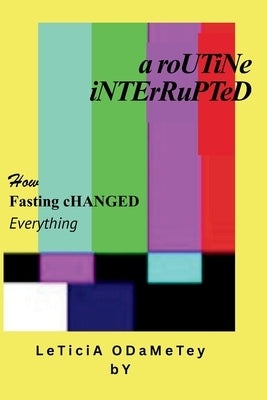 A Routine Interrupted: How Fasting Changed Everything by Odametey, Leticia