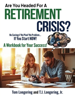 Are You Headed for a Retirement Crisis?: No Saving? No Plan? No Problem... If You Start NOW! by Loegering, T. J., Jr.