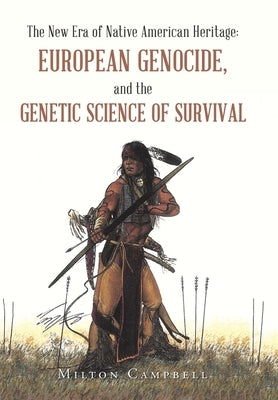 The New Era of Native American Heritage: European Genocide, and the Genetic Science of Survival by Campbell, Milton