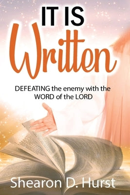 It Is Written: DEFEATING the enemy with the WORD of the LORD by Hurst, Shearon D.